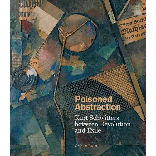 Poisoned Abstraction: Kurt Schwitters Between Revolution and Exile - Hardcover