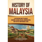 History of Malaysia: A Captivating Guide to Ancient Kingdoms, Colonial Melaka, Modernization, and the Post-Independence Years - Hardcover