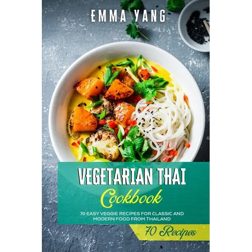 Vegetarian Thai Cookbook: 70 Easy Veggie Recipes For Classic And Modern Food From Thailand - Paperback