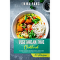 Vegetarian Thai Cookbook: 70 Easy Veggie Recipes For Classic And Modern Food From Thailand - Paperback