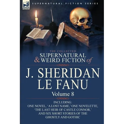 The Collected Supernatural and Weird Fiction of J. Sheridan Le Fanu: Volume 8-Including One Novel, 'a Lost Name, ' One Novelette, 'The Last Heir of CA - Hardcover