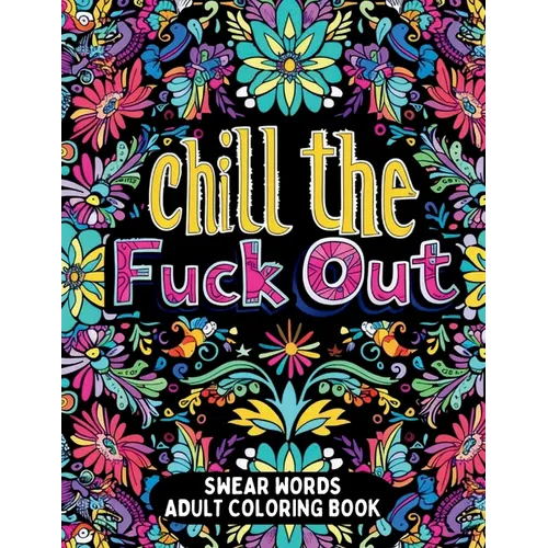 Chill the Fuck Out Swear Words Adult Coloring Book: Humorous Cuss Words Coloring Book for Stress Relief and Anger Management - Paperback