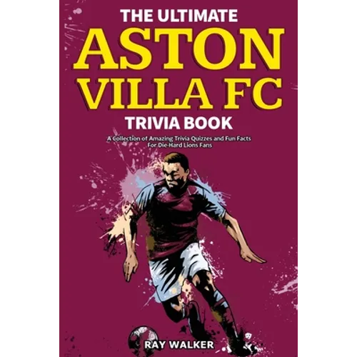 The Ultimate Aston Villa FC Trivia Book: A Collection of Amazing Trivia Quizzes and Fun Facts for Die-Hard Lions Fans! - Paperback