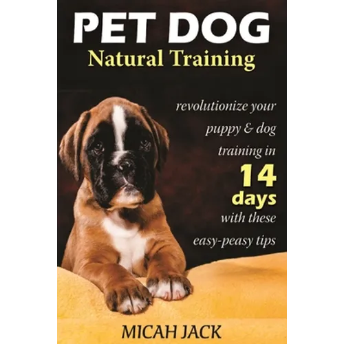 Pet Dog Natural Training: Revolutionize Your Puppy & Dog Training in 14 Days with these easy-peasy Tips - Paperback