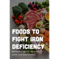 Foods To Fight Iron Deficiency: Become A Vegan, Or Simply Have Low Iron Levels: Foods High In Iron - Paperback