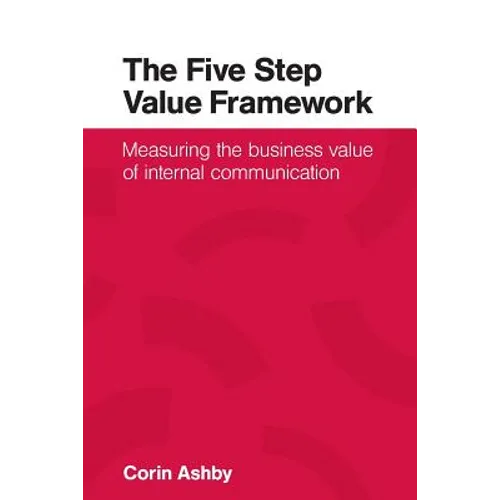 The Five Step Value Framework: Measuring the business value of internal communication - Paperback
