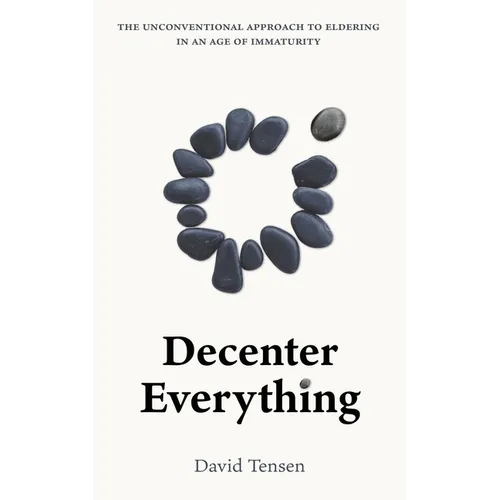 Decenter Everything: The Unconventional Approach to Eldering in an Age of Immaturity - Paperback