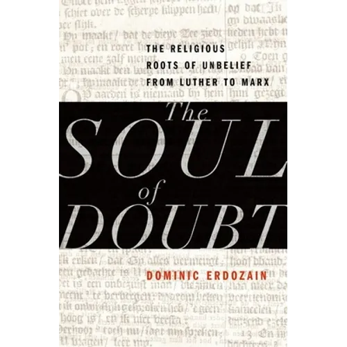 Soul of Doubt: The Religious Roots of Unbelief from Luther to Marx - Hardcover