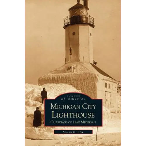 Michigan City Lighthouse: Guardians of Lake Michigan - Hardcover