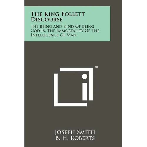 The King Follett Discourse: The Being And Kind Of Being God Is, The Immortality Of The Intelligence Of Man - Paperback