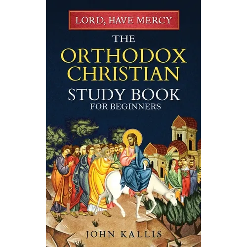 Lord, Have Mercy: The Orthodox Christian Study Book for Beginners - Understanding Christianity Through 2000 Years of Holy Tradition - Hardcover