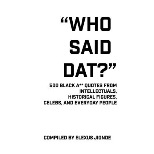 Who Said Dat?: 500 Black A** Quotes From Intellectuals, Historical Figures, Celebs, and Everyday People - Paperback