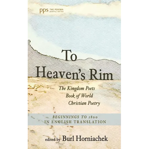 To Heaven's Rim: The Kingdom Poets Book of World Christian Poetry, Beginnings to 1800, in English Translation - Hardcover