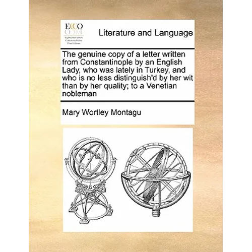 The Genuine Copy of a Letter Written from Constantinople by an English Lady, Who Was Lately in Turkey, and Who Is No Less Distinguish'd by Her Wit Tha - Paperback