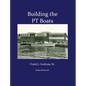 Building the PT Boats: An Illustrated History of U.S. Navy Torpedo Boat Construction in World War II - Hardcover