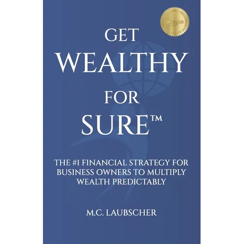 Get Wealthy for Sure(TM): The #1 Financial Strategy for Business Owners to Multiply Wealth Predictably - Paperback