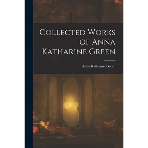 Collected Works of Anna Katharine Green - Paperback