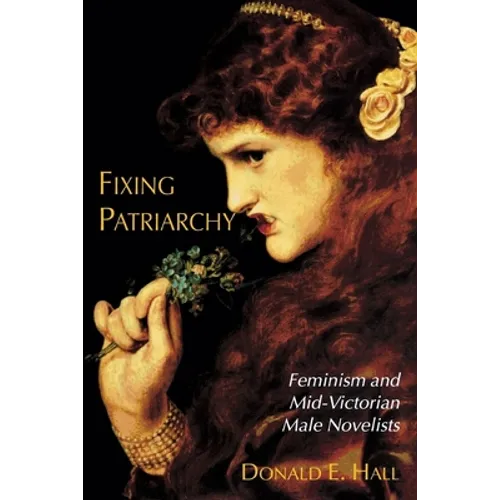 Fixing Patriarchy: Feminism and Mid-Victorian Male Novelists - Paperback