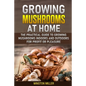 Growing Mushrooms at Home: The Practical Guide to Growing Mushrooms Indoors and Outdoors for Profit or Pleasure - Paperback