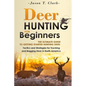 Deer Hunting for Beginners: The Ultimate Guide to Getting Started Hunting Deer: Tactics and Strategies for Tracking and Bagging Deer in North America - Paperback