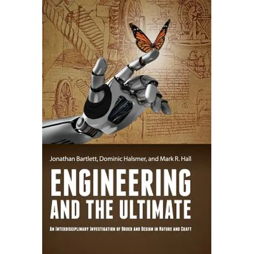 Engineering and the Ultimate: An Interdisciplinary Investigation of Order and Design in Nature and Craft - Hardcover