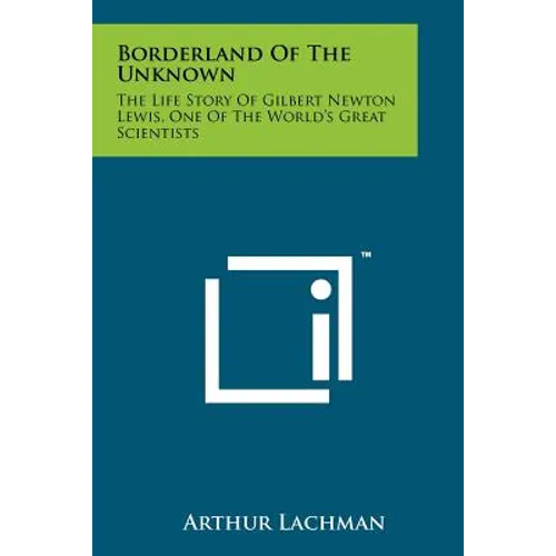 Borderland Of The Unknown: The Life Story Of Gilbert Newton Lewis, One Of The World's Great Scientists - Paperback