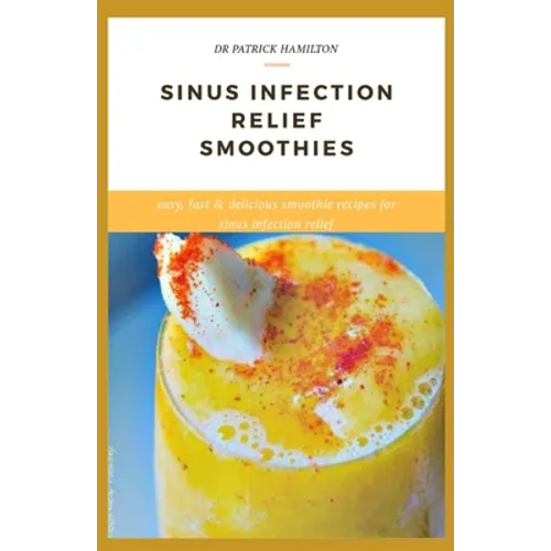 Sinus Infection Relief Smoothies: easy, fast and delicious smoothie recipes for sinus infection relief - Paperback