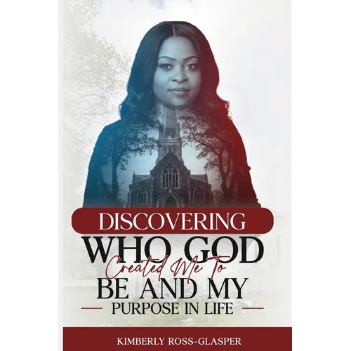 Discovering Who God Created Me To Be And My Purpose In Life - Paperback