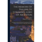 The Memoirs Of Philippe De Commines, Lord Of Argenton: Containing The Histories Of Louis Xi And Charles Viii, Kings Of France And Of Charles The Bold, - Hardcover