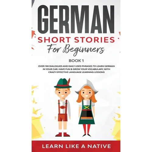 German Short Stories for Beginners Book 1: Over 100 Dialogues and Daily Used Phrases to Learn German in Your Car. Have Fun & Grow Your Vocabulary, wit - Hardcover