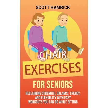Chair Exercises for Seniors: Reclaiming Strength, Balance, Energy, and Flexibility with Easy Workouts You Can Do While Sitting - Hardcover