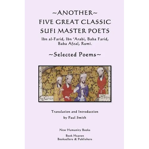 Another Five Great Classic Sufi Master Poets: Selected Poems: Ibn al-Farid, Ibn 'Arabi, Baba Farid, Baba Afzal, Rumi. - Paperback