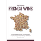 Decoding French Wine: A Beginner's Guide to Enjoying the Fruits of the French Terroir - Paperback