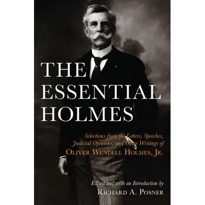 The Essential Holmes: Selections from the Letters, Speeches, Judicial Opinions, and Other Writings of Oliver Wendell Holmes, Jr. - Paperback