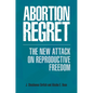 Abortion Regret: The New Attack on Reproductive Freedom - Hardcover