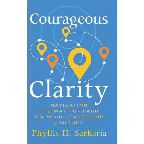 Courageous Clarity: Navigating the Way Forward on Your Leadership Journey - Hardcover