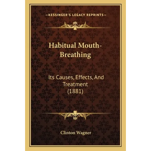 Habitual Mouth-Breathing: Its Causes, Effects, And Treatment (1881) - Paperback