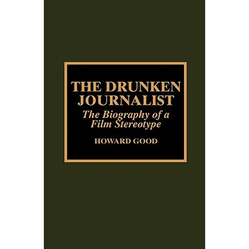The Drunken Journalist: The Biography of a Film Stereotype - Hardcover
