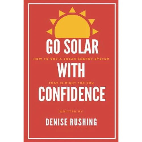 Go Solar with Confidence: How to Buy a Solar Energy System That Is Right for You - Paperback