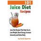 101 Juice Diet Recipes: Juice Diet Recipes That Help You to Lose Weight, Boost Energy, Increase Immunity and Detox Body - Paperback