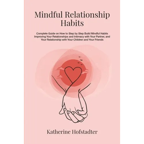 Mindful Relationship Habits: Complete Guide on How to Step by Step Build Mindful Habits Improving Your Relationships and Intimacy with Your Partner - Paperback