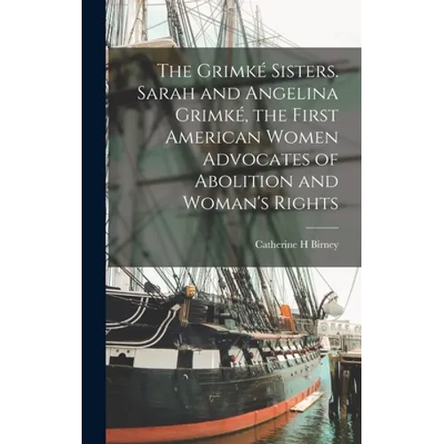 The Grimké Sisters. Sarah and Angelina Grimké, the First American Women Advocates of Abolition and Woman's Rights - Hardcover