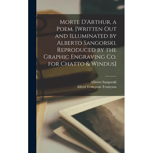 Morte D'Arthur, a Poem. [Written out and Illuminated by Alberto Sangorski. Reproduced by the Graphic Engraving Co. for Chatto & Windus] - Hardcover