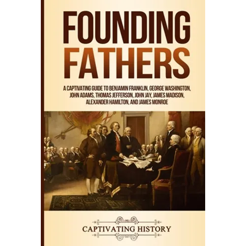 Founding Fathers: A Captivating Guide to Benjamin Franklin, George Washington, John Adams, Thomas Jefferson, John Jay, James Madison, Al - Paperback