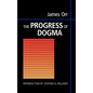 The Progress of Dogma: Being the Elliot Lectures, Delivered at the Western Theological Seminary, Allegheny, Pennysylvania, U.S.A. 1897 - Hardcover