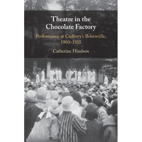 Theatre in the Chocolate Factory: Performance at Cadbury's Bournville, 1900-1935 - Hardcover
