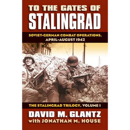 To the Gates of Stalingrad: Soviet-German Combat Operations, April-August 1942, the Stalingrad Trilogy, Volume I - Hardcover