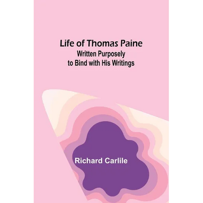 Life of Thomas Paine: Written Purposely to Bind with His Writings - Paperback