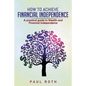 How to Achieve Financial Independence: A practical guide to Wealth and Financial Independence - Paperback