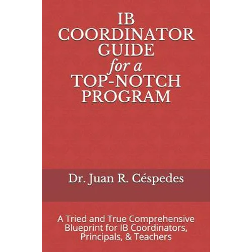 IB COORDINATOR GUIDE for a TOP-NOTCH PROGRAM: A Tried and True Comprehensive Blueprint for IB Coordinators, Principals, & Teachers - Paperback